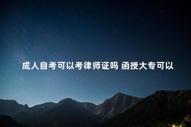 成人自考可以考律师证吗 函授大专可以考律师资格证吗